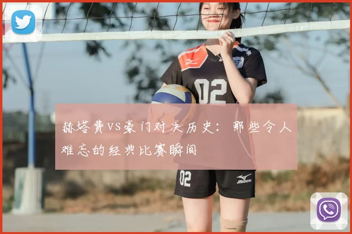 赫塔费vs豪门对决历史：那些令人难忘的经典比赛瞬间