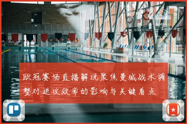 欧冠赛场直播解说聚焦曼城战术调整对进攻效率的影响与关键看点