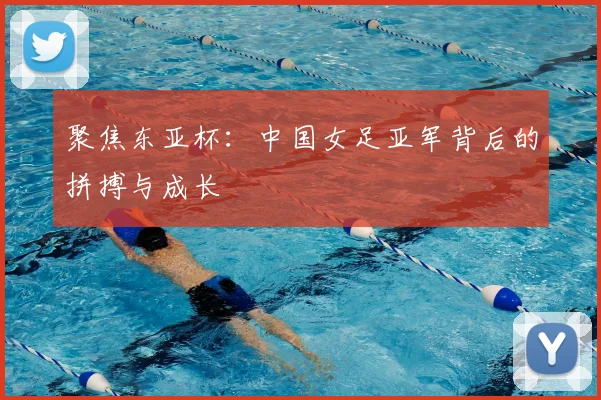 聚焦东亚杯:中国女足亚军背后的拼搏与成长
