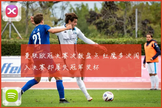 曼联欧冠决赛次数盘点 红魔多次闯入决赛却屡失冠军奖杯