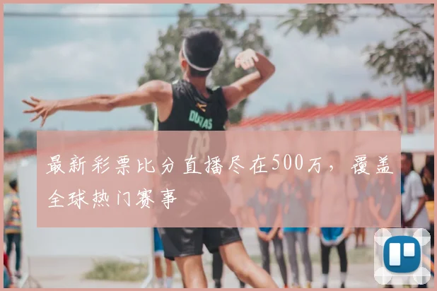 最新彩票比分直播尽在500万，覆盖全球热门赛事