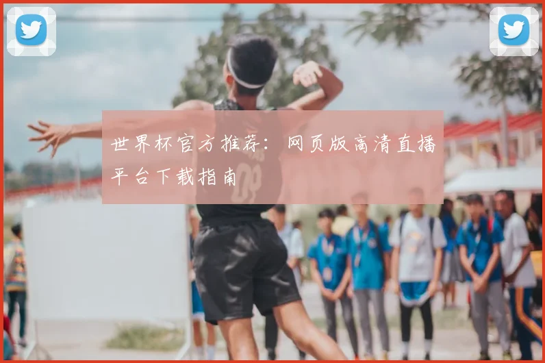 世界杯官方推荐：网页版高清直播平台下载指南