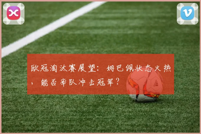 欧冠淘汰赛展望：姆巴佩状态火热，能否率队冲击冠军？