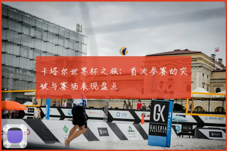 卡塔尔世界杯之旅:首次参赛的突破与赛场表现盘点