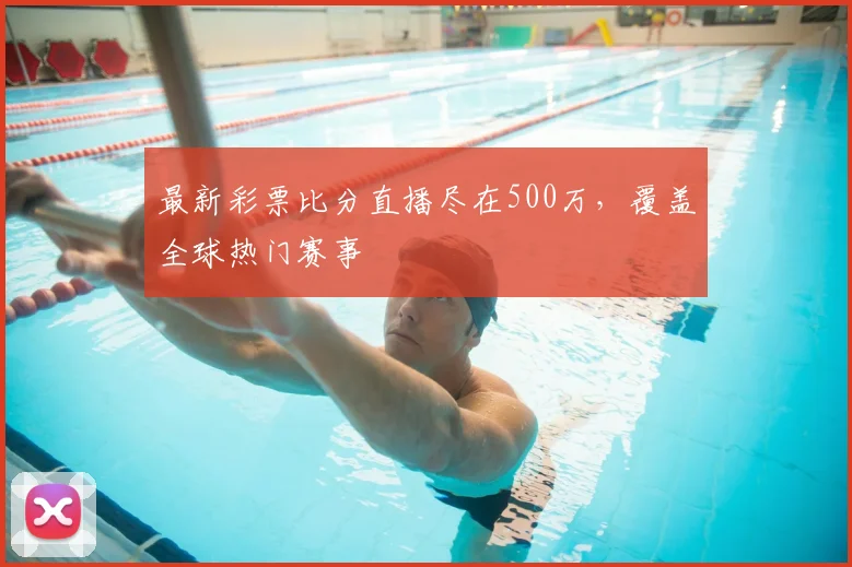 最新彩票比分直播尽在500万，覆盖全球热门赛事