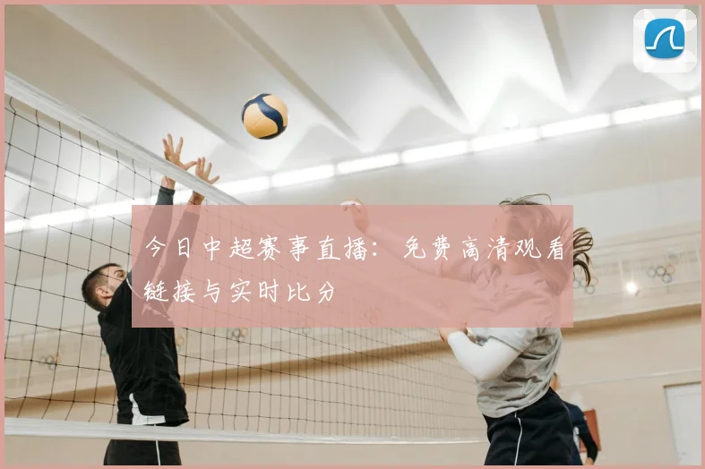 今日中超赛事直播:免费高清观看链接与实时比分