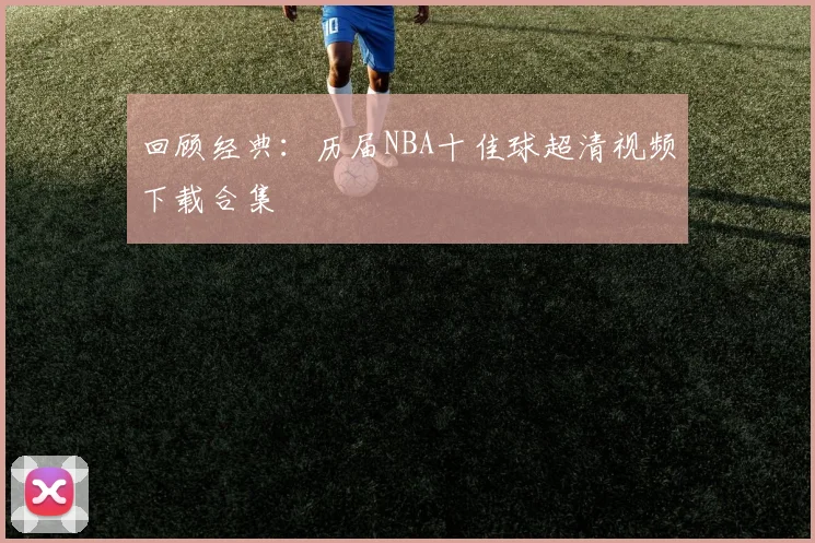回顾经典：历届NBA十佳球超清视频下载合集