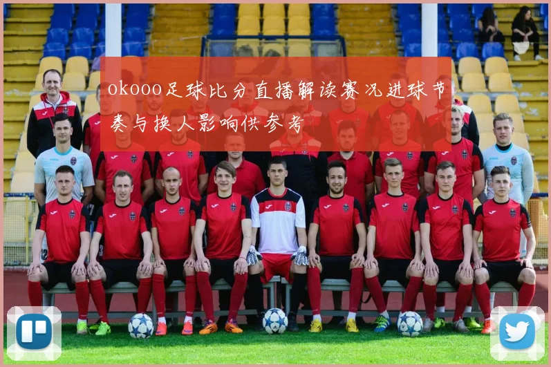okooo足球比分直播解读赛况进球节奏与换人影响供参考