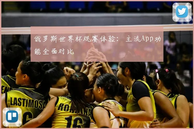 俄罗斯世界杯观赛体验：主流App功能全面对比
