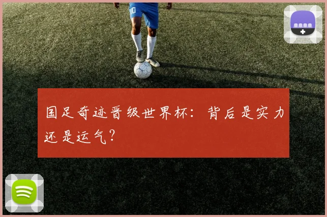 国足奇迹晋级世界杯：背后是实力还是运气？