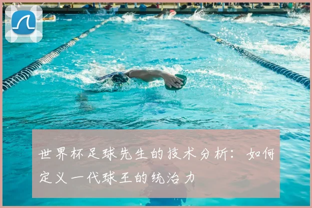 世界杯足球先生的技术分析：如何定义一代球王的统治力