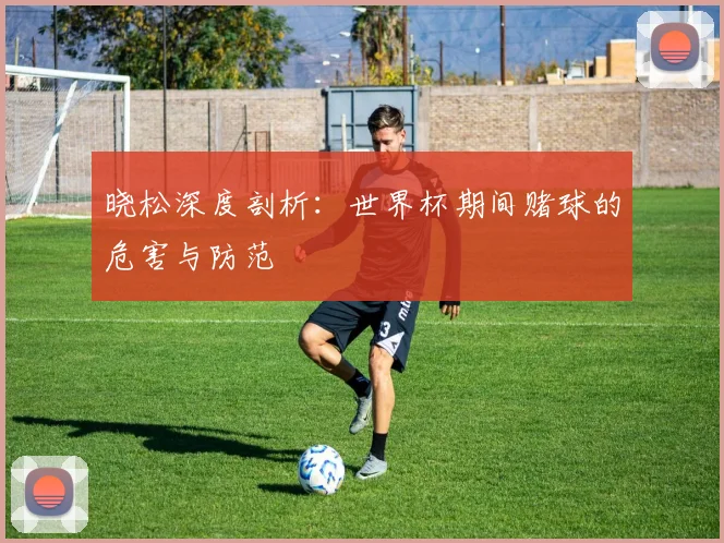 晓松深度剖析：世界杯期间赌球的危害与防范