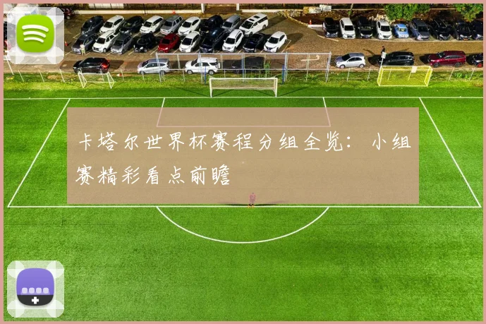 卡塔尔世界杯赛程分组全览：小组赛精彩看点前瞻