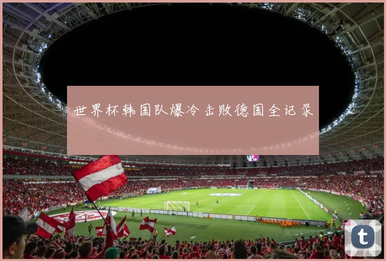 世界杯韩国队爆冷击败德国全记录