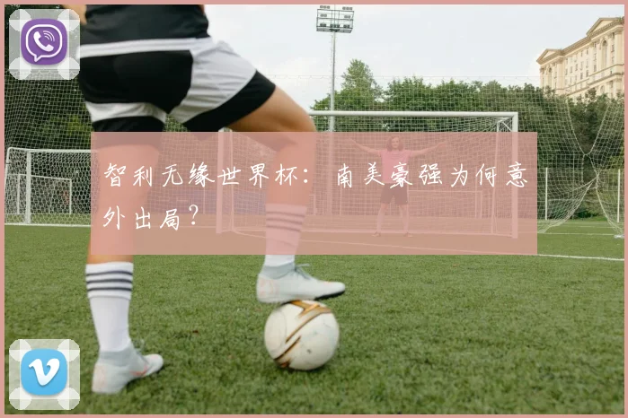 智利无缘世界杯：南美豪强为何意外出局？