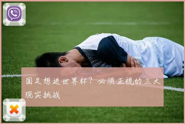 国足想进世界杯？必须正视的三大现实挑战