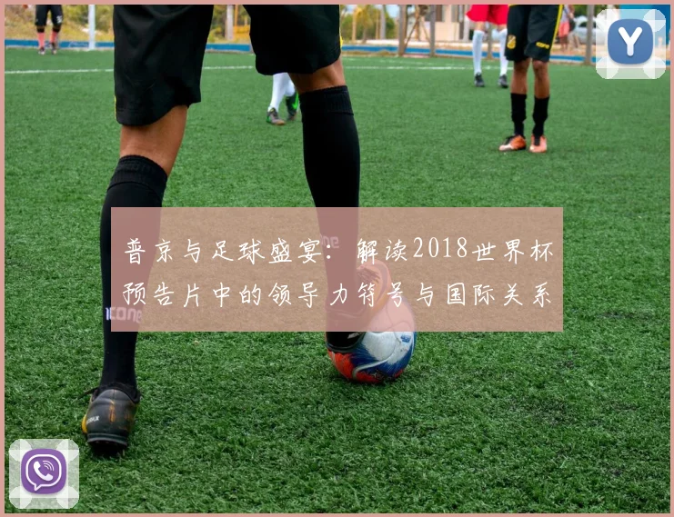 普京与足球盛宴：解读2018世界杯预告片中的领导力符号与国际关系
