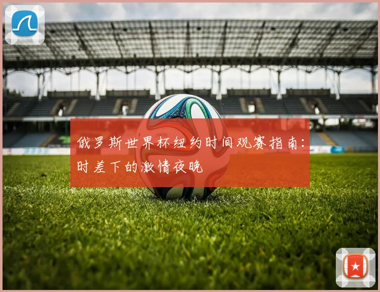 俄罗斯世界杯纽约时间观赛指南：时差下的激情夜晚