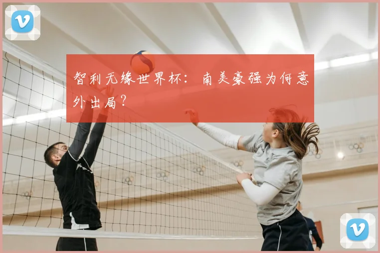 智利无缘世界杯：南美豪强为何意外出局？
