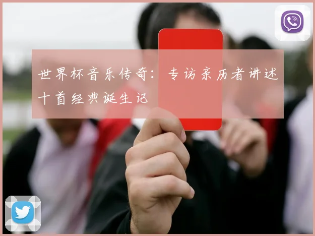 世界杯音乐传奇：专访亲历者讲述十首经典诞生记